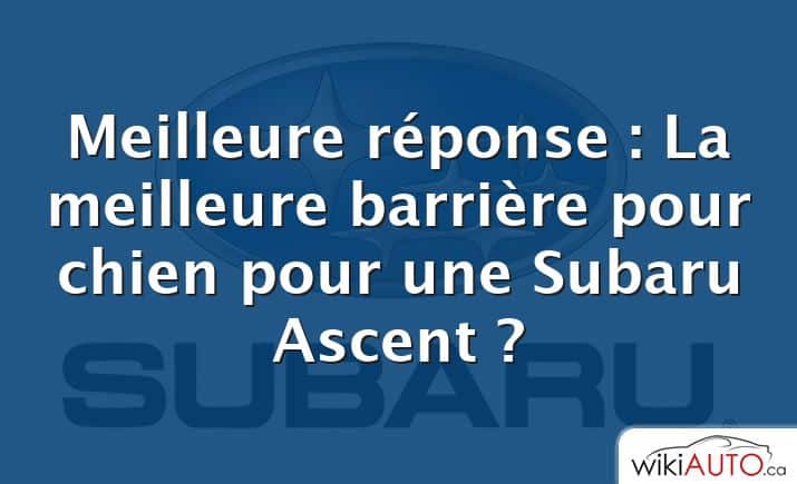 Meilleure réponse : La meilleure barrière pour chien pour une Subaru Ascent ?